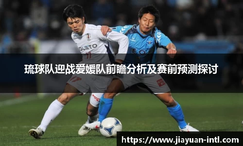 琉球队迎战爱媛队前瞻分析及赛前预测探讨