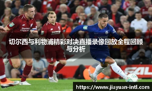 切尔西与利物浦精彩对决直播录像回放全程回顾与分析
