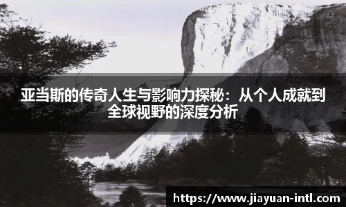 亚当斯的传奇人生与影响力探秘：从个人成就到全球视野的深度分析