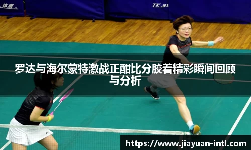 罗达与海尔蒙特激战正酣比分胶着精彩瞬间回顾与分析