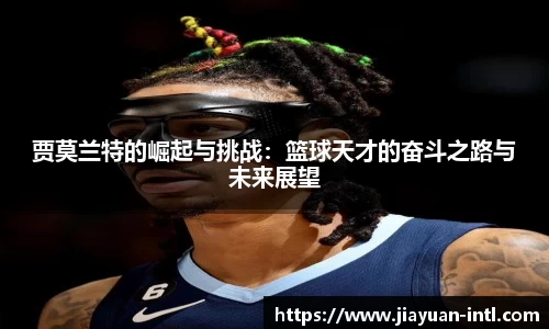 贾莫兰特的崛起与挑战：篮球天才的奋斗之路与未来展望