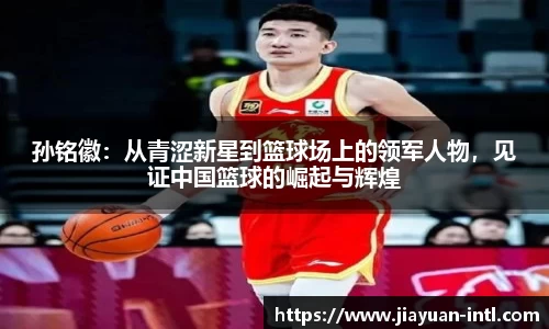 孙铭徽：从青涩新星到篮球场上的领军人物，见证中国篮球的崛起与辉煌
