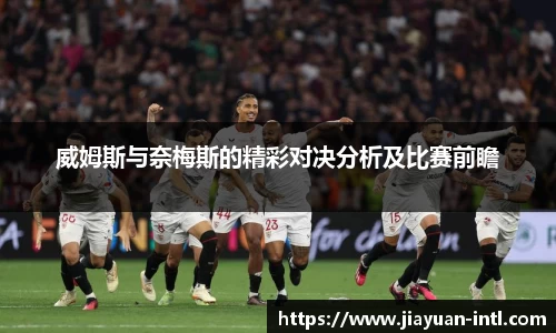 威姆斯与奈梅斯的精彩对决分析及比赛前瞻