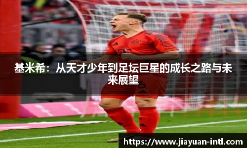基米希：从天才少年到足坛巨星的成长之路与未来展望