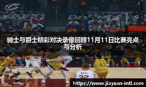 骑士与爵士精彩对决录像回顾11月11日比赛亮点与分析