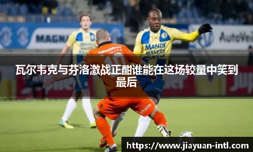 瓦尔韦克与芬洛激战正酣谁能在这场较量中笑到最后