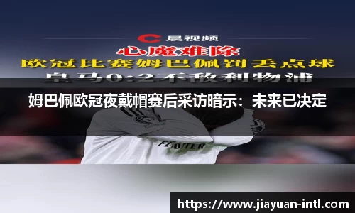 姆巴佩欧冠夜戴帽赛后采访暗示：未来已决定