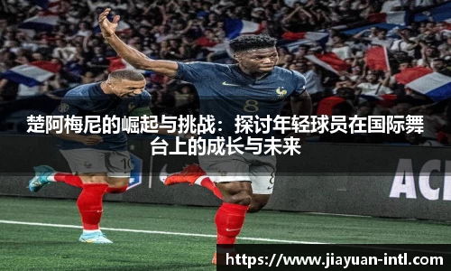 楚阿梅尼的崛起与挑战：探讨年轻球员在国际舞台上的成长与未来