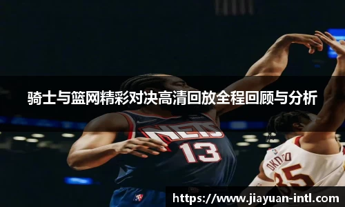 骑士与篮网精彩对决高清回放全程回顾与分析