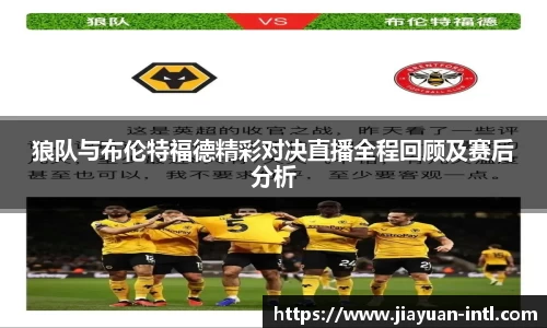 狼队与布伦特福德精彩对决直播全程回顾及赛后分析