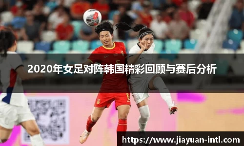 2020年女足对阵韩国精彩回顾与赛后分析