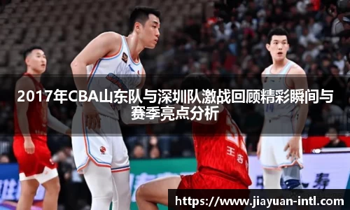 2017年CBA山东队与深圳队激战回顾精彩瞬间与赛季亮点分析