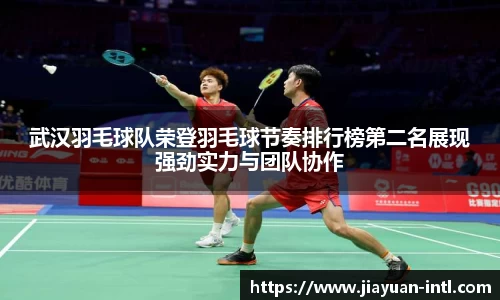 武汉羽毛球队荣登羽毛球节奏排行榜第二名展现强劲实力与团队协作