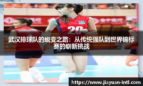 武汉排球队的蜕变之路：从传统强队到世界锦标赛的崭新挑战