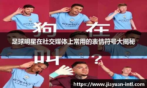 足球明星在社交媒体上常用的表情符号大揭秘