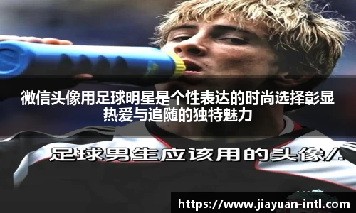 微信头像用足球明星是个性表达的时尚选择彰显热爱与追随的独特魅力