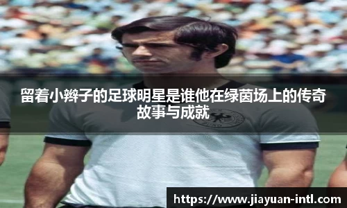 留着小辫子的足球明星是谁他在绿茵场上的传奇故事与成就