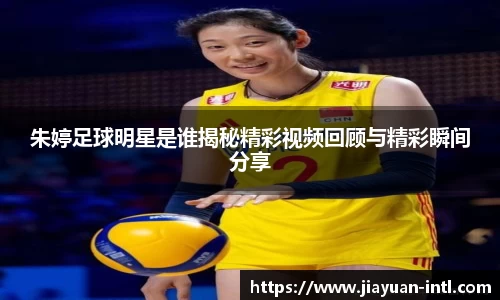 朱婷足球明星是谁揭秘精彩视频回顾与精彩瞬间分享